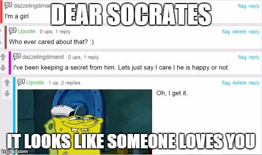 I think I  just ruined someones private love. | DEAR SOCRATES IT LOOKS LIKE SOMEONE LOVES YOU | image tagged in socrates,funny,memes,spongebob,bad luck brian,leonardo dicaprio cheers | made w/ Imgflip meme maker