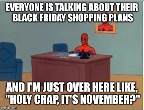 Spiderman Computer Desk | EVERYONE IS TALKING ABOUT THEIR BLACK FRIDAY SHOPPING PLANS AND I'M JUST OVER HERE LIKE, "HOLY CRAP, IT'S NOVEMBER?" | image tagged in memes,spiderman computer desk,spiderman | made w/ Imgflip meme maker