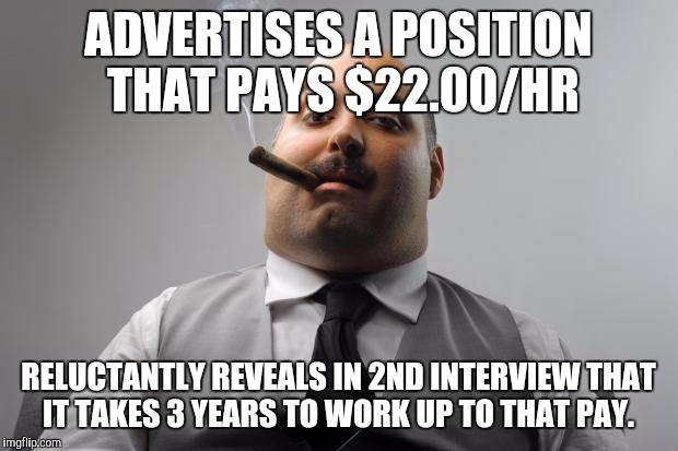 Scumbag Boss | ADVERTISES A POSITION THAT PAYS $22.00/HR RELUCTANTLY REVEALS IN 2ND INTERVIEW THAT IT TAKES 3 YEARS TO WORK UP TO THAT PAY. | image tagged in memes,scumbag boss | made w/ Imgflip meme maker