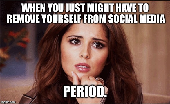 WHEN YOU JUST MIGHT HAVE TO REMOVE YOURSELF FROM SOCIAL MEDIA PERIOD. | image tagged in social med,taking a break | made w/ Imgflip meme maker