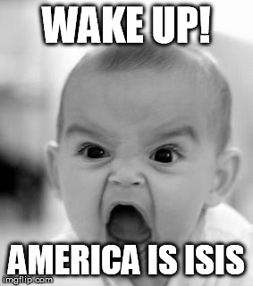 Angry Baby Meme | WAKE UP! AMERICA IS ISIS | image tagged in memes,angry baby | made w/ Imgflip meme maker