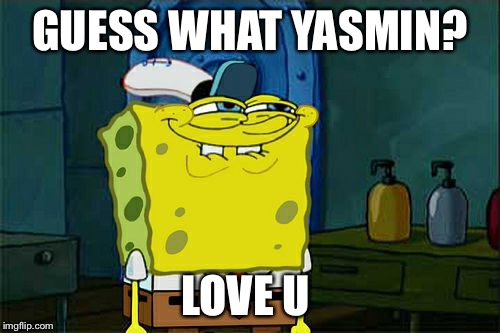 Don't You Squidward Meme | GUESS WHAT YASMIN? LOVE U | image tagged in memes,dont you squidward | made w/ Imgflip meme maker