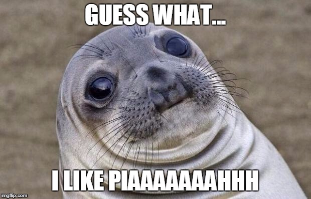sealionlovepiaaahhh | GUESS WHAT... I LIKE PIAAAAAAAHHH | image tagged in awkward moment sealion | made w/ Imgflip meme maker