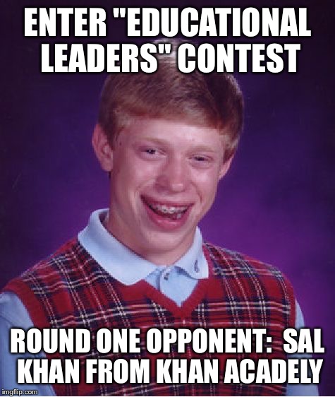 Bad Luck Brian Meme | ENTER "EDUCATIONAL LEADERS" CONTEST ROUND ONE OPPONENT: 
SAL KHAN FROM KHAN ACADELY | image tagged in memes,bad luck brian | made w/ Imgflip meme maker