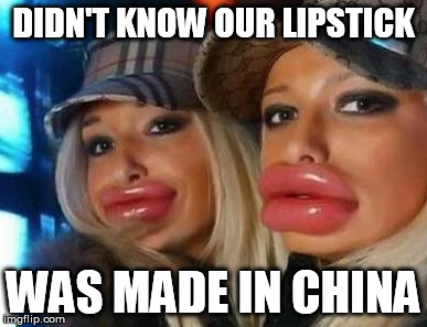 Duck Face Chicks Meme | DIDN'T KNOW OUR LIPSTICK WAS MADE IN CHINA | image tagged in memes,duck face chicks | made w/ Imgflip meme maker