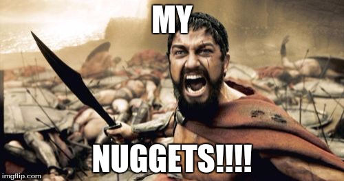 Sparta Leonidas | MY NUGGETS!!!! | image tagged in memes,sparta leonidas | made w/ Imgflip meme maker