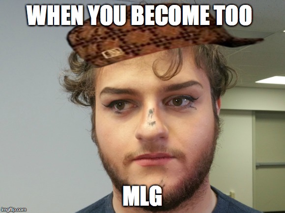 WHEN YOU BECOME TOO MLG | made w/ Imgflip meme maker