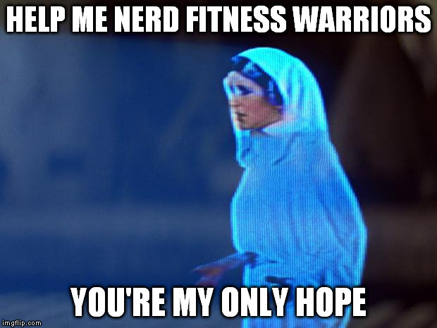 Princess Lea  | HELP ME NERD FITNESS WARRIORS YOU'RE MY ONLY HOPE | image tagged in princess lea | made w/ Imgflip meme maker