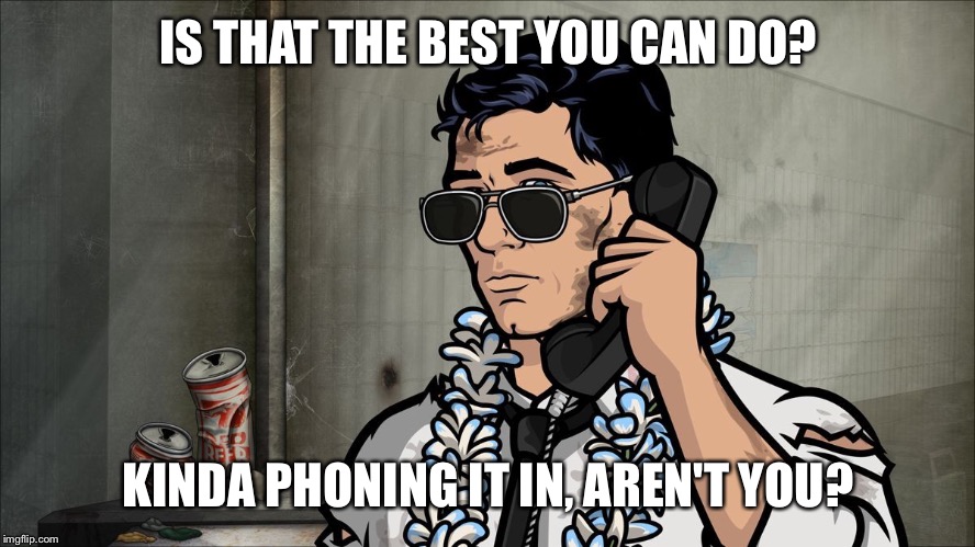 I made this for someone who can't be bothered to be creative and does a 2-second Google search instead... | IS THAT THE BEST YOU CAN DO? KINDA PHONING IT IN, AREN'T YOU? | image tagged in archer | made w/ Imgflip meme maker