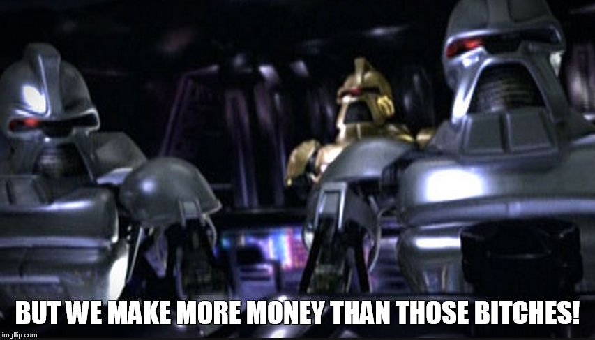 BUT WE MAKE MORE MONEY THAN THOSE B**CHES! | image tagged in bsg | made w/ Imgflip meme maker