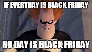 Syndrome Incredibles | IF EVERYDAY IS BLACK FRIDAY NO DAY IS BLACK FRIDAY | image tagged in syndrome incredibles,AdviceAnimals | made w/ Imgflip meme maker