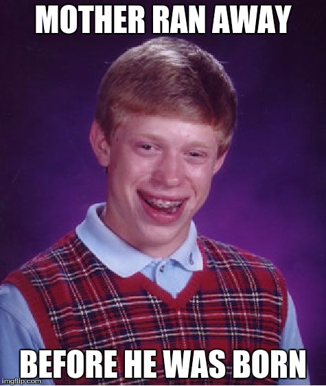 Bad Luck Brian | MOTHER RAN AWAY BEFORE HE WAS BORN | image tagged in memes,bad luck brian | made w/ Imgflip meme maker
