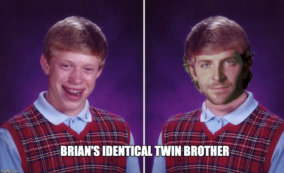 Bad Luck Brian | BRIAN'S IDENTICAL TWIN BROTHER | image tagged in bradley cooper,bad luck brian | made w/ Imgflip meme maker