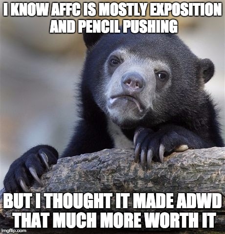 Confession Bear Meme | I KNOW AFFC IS MOSTLY EXPOSITION AND PENCIL PUSHING BUT I THOUGHT IT MADE ADWD THAT MUCH MORE WORTH IT | image tagged in memes,confession bear | made w/ Imgflip meme maker