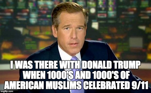 Brian Williams Was There | I WAS THERE WITH DONALD TRUMP WHEN 1000'S AND 1000'S OF AMERICAN MUSLIMS CELEBRATED 9/11 | image tagged in memes,brian williams was there,trump,muslims,9/11 | made w/ Imgflip meme maker