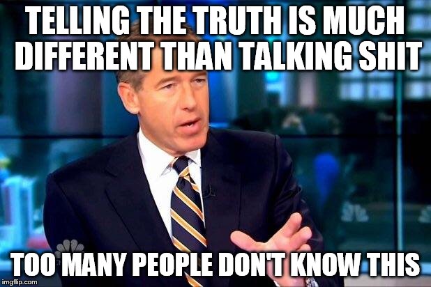 Brian Williams Was There 2 | TELLING THE TRUTH IS MUCH DIFFERENT THAN TALKING SHIT TOO MANY PEOPLE DON'T KNOW THIS | image tagged in memes,brian williams was there 2 | made w/ Imgflip meme maker