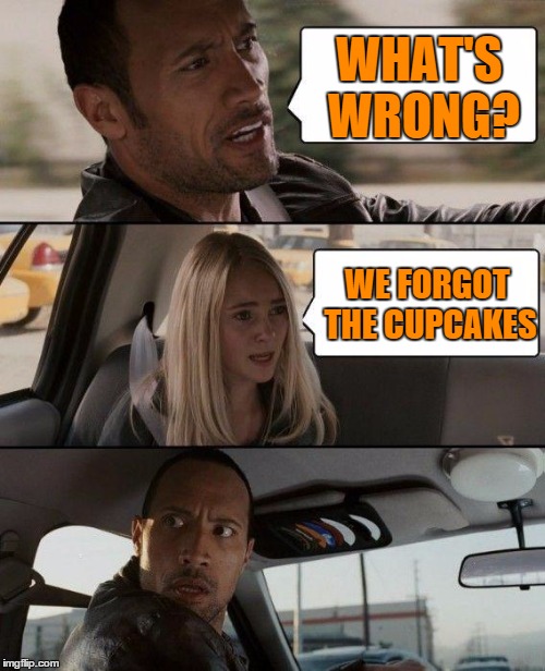 Forgot the Cupcakes | WHAT'S WRONG? WE FORGOT THE CUPCAKES | image tagged in memes,the rock driving,cupcakes,baking | made w/ Imgflip meme maker