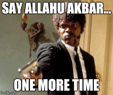 Say That Again I Dare You Meme | SAY ALLAHU AKBAR... ONE MORE TIME | image tagged in memes,say that again i dare you | made w/ Imgflip meme maker