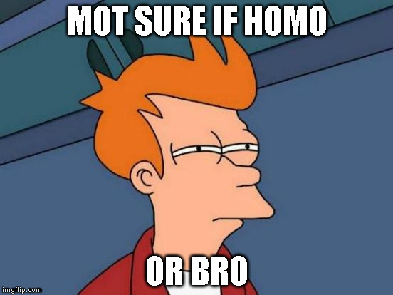 Futurama Fry | MOT SURE IF HOMO OR BRO | image tagged in memes,futurama fry | made w/ Imgflip meme maker
