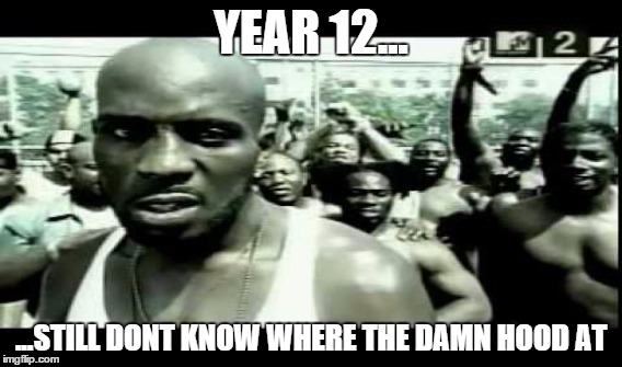 captain please..? | YEAR 12... ...STILL DONT KNOW WHERE THE DAMN HOOD AT | image tagged in funny,songs | made w/ Imgflip meme maker