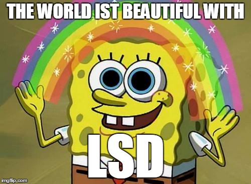 spongebob rainbow | THE WORLD IST BEAUTIFUL WITH LSD | image tagged in spongebob rainbow | made w/ Imgflip meme maker