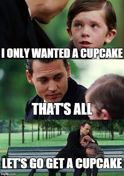 Get a Cupcake | I ONLY WANTED A CUPCAKE THAT'S ALL LET'S GO GET A CUPCAKE | image tagged in memes,finding neverland,cupcakes,baking | made w/ Imgflip meme maker