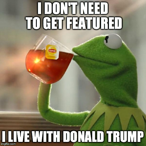 But That's None Of My Business Meme | I DON'T NEED TO GET FEATURED I LIVE WITH DONALD TRUMP | image tagged in memes,but thats none of my business,kermit the frog | made w/ Imgflip meme maker