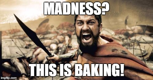This is Baking | MADNESS? THIS IS BAKING! | image tagged in memes,sparta leonidas,baking | made w/ Imgflip meme maker
