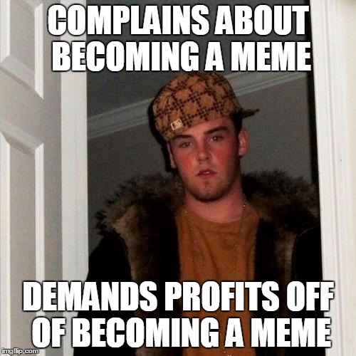 If you know the backstory of Scumbag Steve you'll understand. | COMPLAINS ABOUT BECOMING A MEME DEMANDS PROFITS OFF OF BECOMING A MEME | image tagged in memes,scumbag steve | made w/ Imgflip meme maker