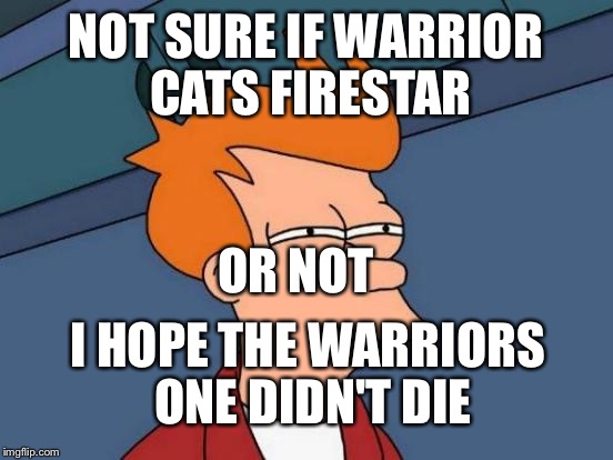 Futurama Fry Meme | NOT SURE IF WARRIOR CATS FIRESTAR OR NOT I HOPE THE WARRIORS ONE DIDN'T DIE | image tagged in memes,futurama fry | made w/ Imgflip meme maker