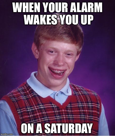 I Woke Up This Way | WHEN YOUR ALARM WAKES YOU UP ON A SATURDAY | image tagged in memes,bad luck brian,funny,alarm clock | made w/ Imgflip meme maker