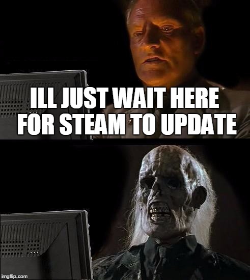 I'll Just Wait Here Meme | ILL JUST WAIT HERE FOR STEAM TO UPDATE | image tagged in memes,ill just wait here | made w/ Imgflip meme maker