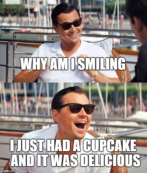 Why am I Smiling | WHY AM I SMILING I JUST HAD A CUPCAKE 
AND IT WAS DELICIOUS | image tagged in memes,leonardo dicaprio wolf of wall street,cupcakes,baking | made w/ Imgflip meme maker
