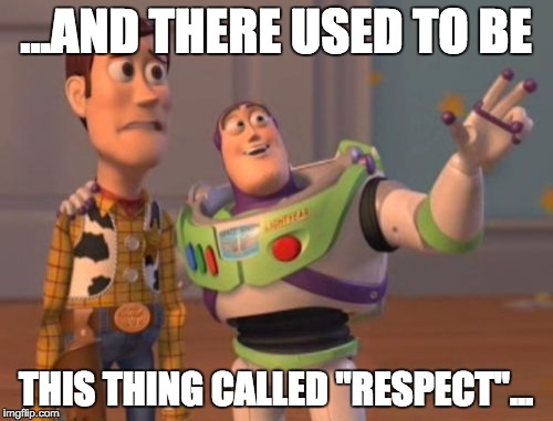 X, X Everywhere Meme | ...AND THERE USED TO BE THIS THING CALLED "RESPECT"... | image tagged in memes,x x everywhere | made w/ Imgflip meme maker