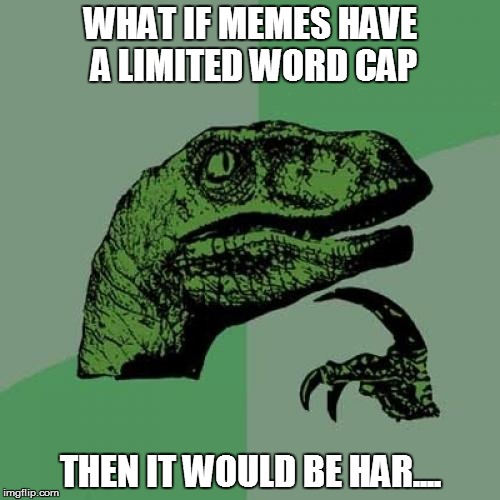 limited words | WHAT IF MEMES HAVE A LIMITED WORD CAP THEN IT WOULD BE HAR.... | image tagged in memes,philosoraptor | made w/ Imgflip meme maker