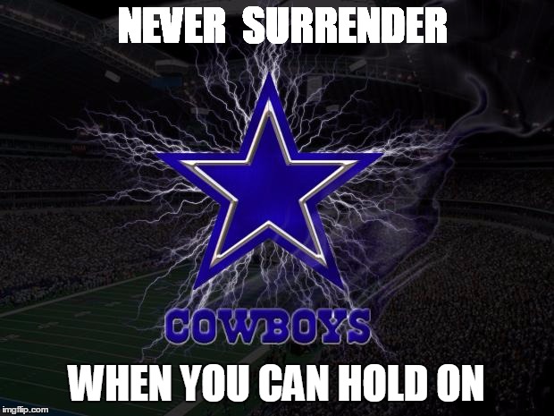 Dallas Cowboys | NEVER  SURRENDER WHEN YOU CAN HOLD ON | image tagged in dallas cowboys | made w/ Imgflip meme maker