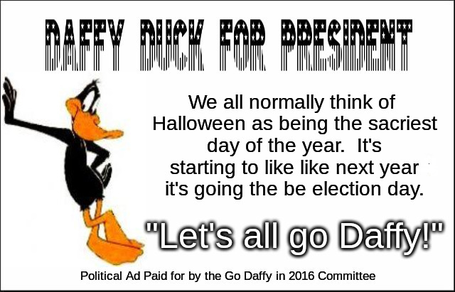 Daffy Duck 2016 | We all normally think of Halloween as being the sacriest day of the year.  It's starting to like like next year it's going the be election d | image tagged in daffy duck | made w/ Imgflip meme maker