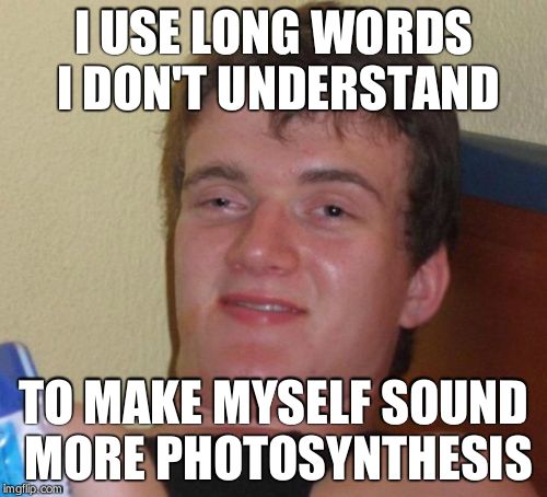 10 Guy Meme | I USE LONG WORDS I DON'T UNDERSTAND TO MAKE MYSELF SOUND MORE PHOTOSYNTHESIS | image tagged in memes,10 guy | made w/ Imgflip meme maker