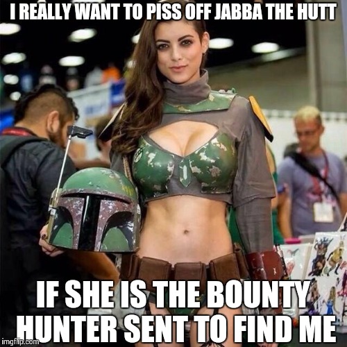 First sign of an imperial cruiser... I'm dropping my cargo shipment | I REALLY WANT TO PISS OFF JABBA THE HUTT IF SHE IS THE BOUNTY HUNTER SENT TO FIND ME | image tagged in star wars,boba fett | made w/ Imgflip meme maker