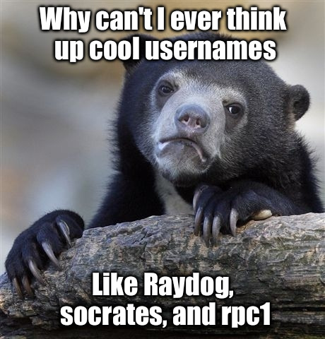 Confession Bear | Why can't I ever think up cool usernames Like Raydog, socrates, and rpc1 | image tagged in memes,confession bear | made w/ Imgflip meme maker