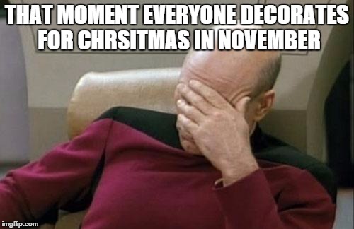 Captain Picard Facepalm | THAT MOMENT EVERYONE DECORATES FOR CHRSITMAS IN NOVEMBER | image tagged in memes,captain picard facepalm | made w/ Imgflip meme maker