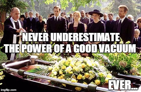 Six Feet Under | NEVER UNDERESTIMATE THE POWER OF A GOOD VACUUM EVER... | image tagged in humor | made w/ Imgflip meme maker