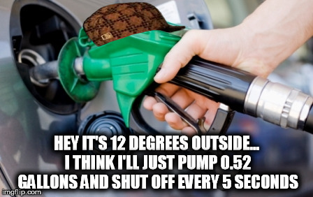 SCUMBAG GAS PUMPS DURING WINTER | HEY IT'S 12 DEGREES OUTSIDE... I THINK I'LL JUST PUMP 0.52 GALLONS AND SHUT OFF EVERY 5 SECONDS | image tagged in scumbag,scumbag steve | made w/ Imgflip meme maker