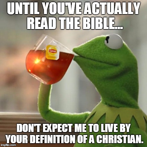 But That's None Of My Business | UNTIL YOU'VE ACTUALLY READ THE BIBLE... DON'T EXPECT ME TO LIVE BY YOUR DEFINITION OF A CHRISTIAN. | image tagged in memes,but thats none of my business,kermit the frog | made w/ Imgflip meme maker