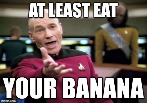 Picard Wtf Meme | AT LEAST EAT YOUR BANANA | image tagged in memes,picard wtf | made w/ Imgflip meme maker