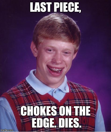Bad Luck Brian Meme | LAST PIECE, CHOKES ON THE EDGE. DIES. | image tagged in memes,bad luck brian | made w/ Imgflip meme maker