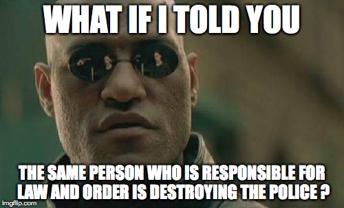 Matrix Morpheus | WHAT IF I TOLD YOU THE SAME PERSON WHO IS RESPONSIBLE FOR LAW AND ORDER IS DESTROYING THE POLICE ? | image tagged in memes,matrix morpheus | made w/ Imgflip meme maker