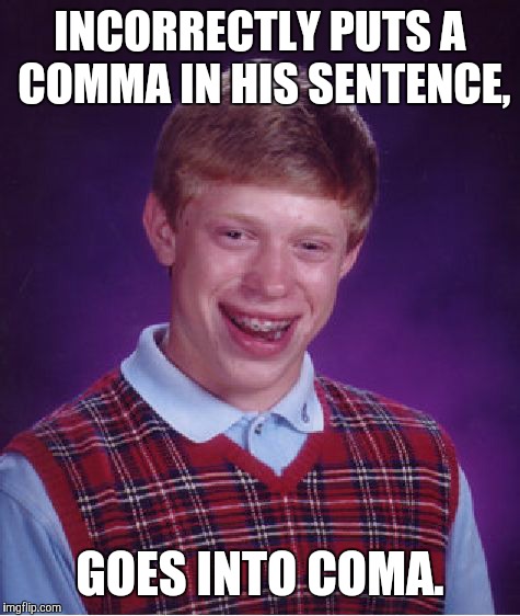 Bad Luck Brian Meme | INCORRECTLY PUTS A COMMA IN HIS SENTENCE, GOES INTO COMA. | image tagged in memes,bad luck brian | made w/ Imgflip meme maker