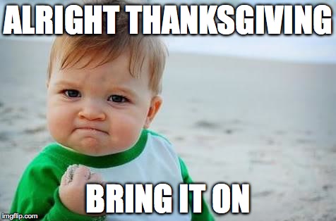 Fist pump baby | ALRIGHT THANKSGIVING BRING IT ON | image tagged in fist pump baby | made w/ Imgflip meme maker