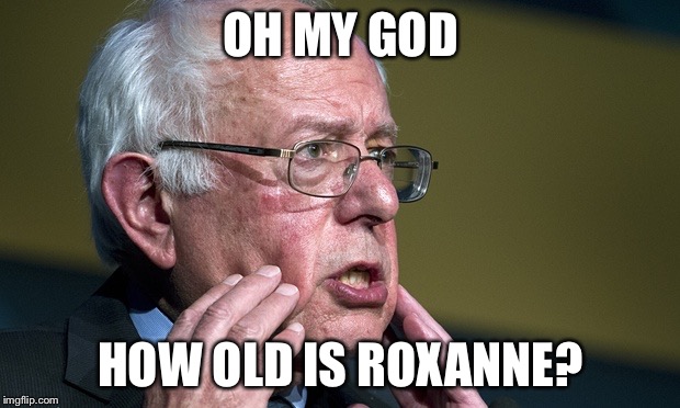 Bernie sanders | OH MY GOD HOW OLD IS ROXANNE? | image tagged in bernie sanders | made w/ Imgflip meme maker